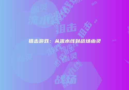 狙击游戏：从流水线到战场幽灵