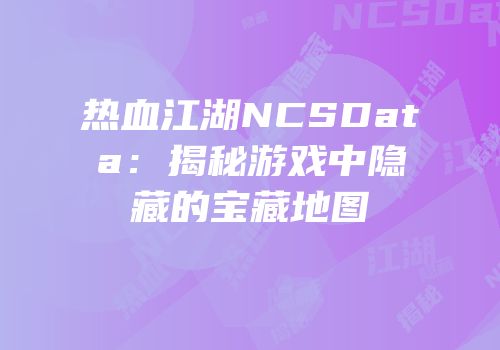 热血江湖NCSData：揭秘游戏中隐藏的宝藏地图