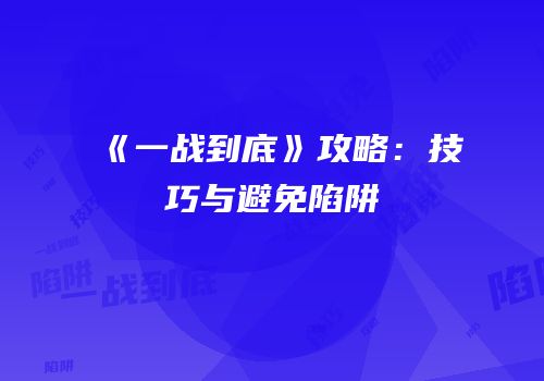 《一战到底》攻略：技巧与避免陷阱