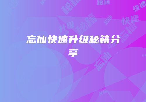 忘仙快速升级秘籍分享