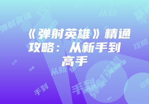 《弹射英雄》精通攻略：从新手到高手