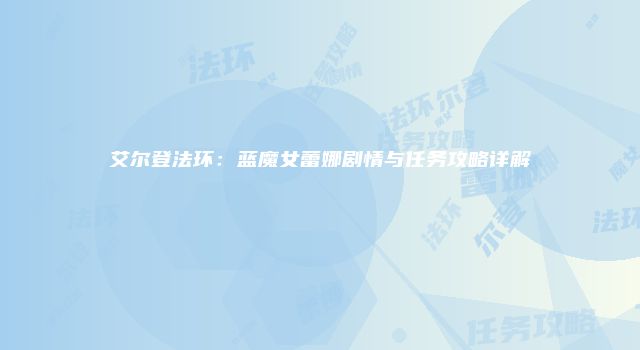 艾尔登法环：蓝魔女蕾娜剧情与任务攻略详解