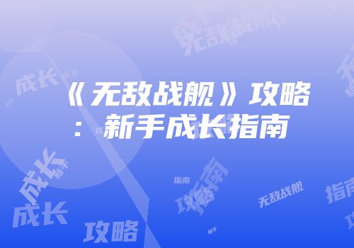 《无敌战舰》攻略：新手成长指南