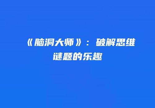 《脑洞大师》：破解思维谜题的乐趣