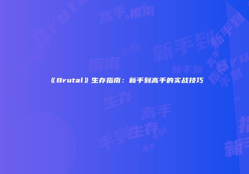 《Brutal》生存指南：新手到高手的实战技巧
