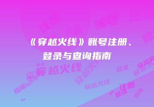 《穿越火线》账号注册、登录与查询指南