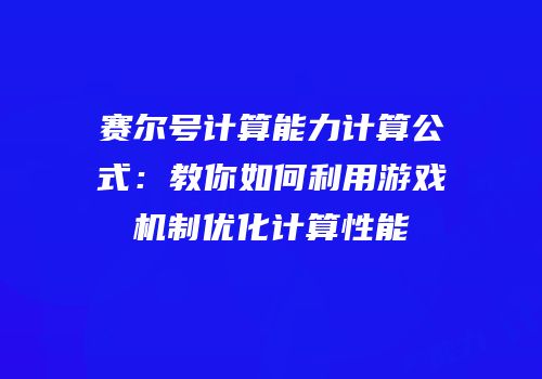 赛尔号计算能力计算公式：教你如何利用游戏机制优化计算性能