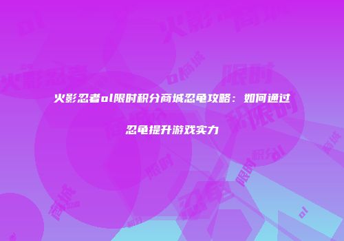 火影忍者ol限时积分商城忍龟攻略：如何通过忍龟提升游戏实力