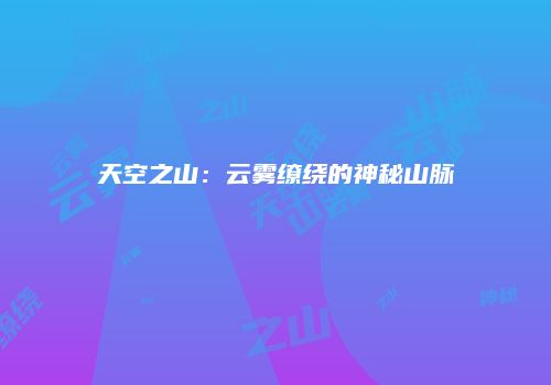 天空之山：云雾缭绕的神秘山脉