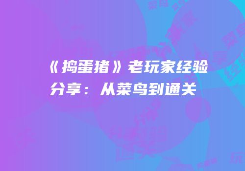 《捣蛋猪》老玩家经验分享：从菜鸟到通关