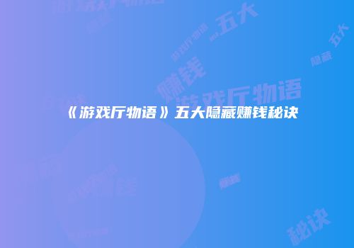 《游戏厅物语》五大隐藏赚钱秘诀