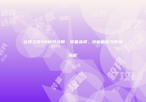 云顶之弈S4皎月攻略：装备选择、技能解析与阵容搭配