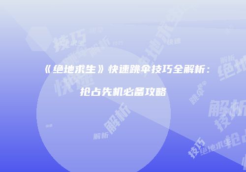 《绝地求生》快速跳伞技巧全解析：抢占先机必备攻略