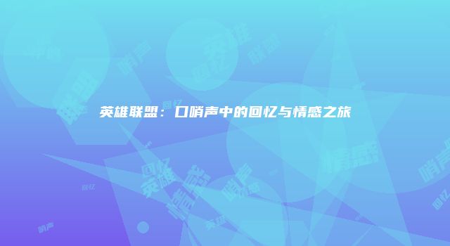 英雄联盟：口哨声中的回忆与情感之旅
