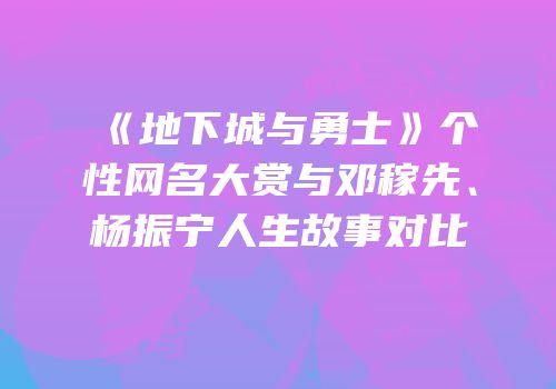《地下城与勇士》个性网名大赏与邓稼先、杨振宁人生故事对比