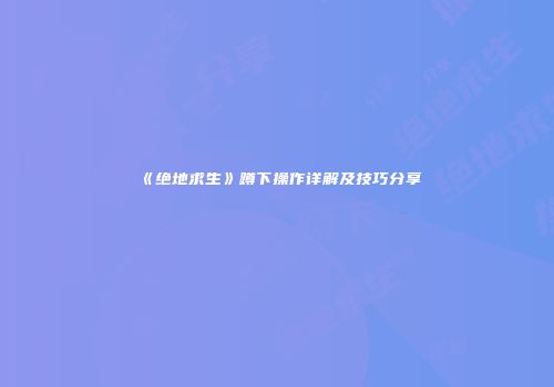 《绝地求生》蹲下操作详解及技巧分享