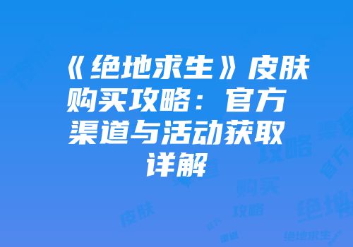 《绝地求生》皮肤购买攻略：官方渠道与活动获取详解