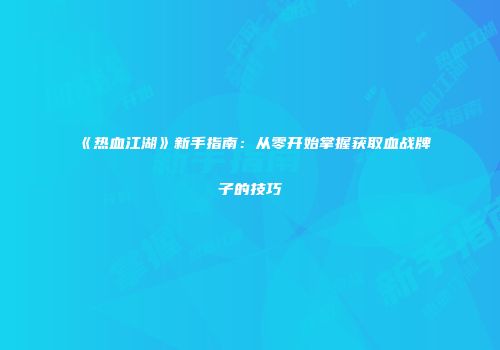 《热血江湖》新手指南：从零开始掌握获取血战牌子的技巧