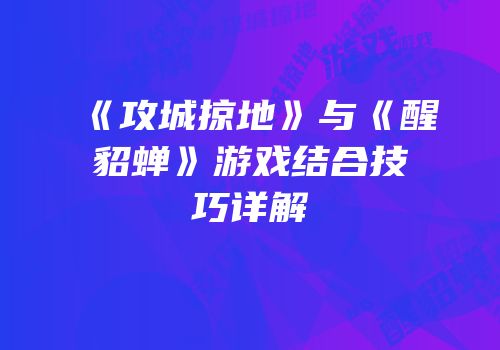 《攻城掠地》与《醒貂蝉》游戏结合技巧详解