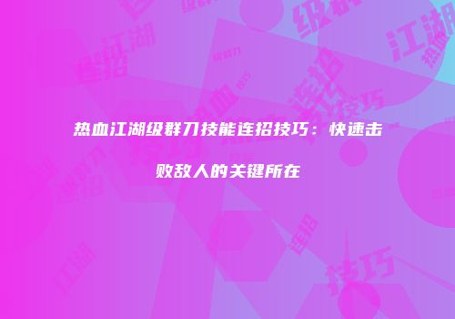 热血江湖级群刀技能连招技巧:快速击败敌人的关键所在