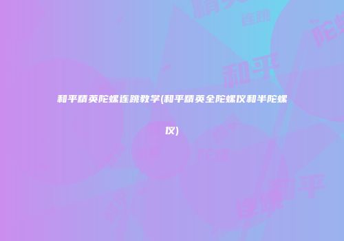 和平精英陀螺连跳教学(和平精英全陀螺仪和半陀螺仪)