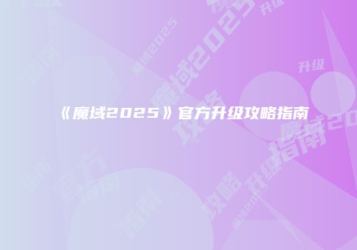 《魔域2025》官方升级攻略指南