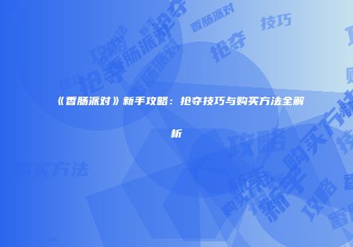 《香肠派对》新手攻略：抢夺技巧与购买方法全解析