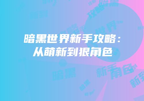 暗黑世界新手攻略：从萌新到狠角色