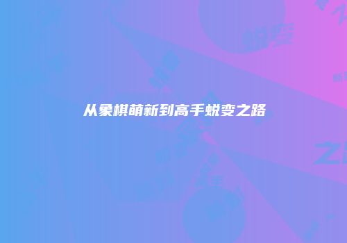 从象棋萌新到高手蜕变之路