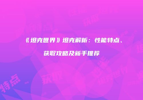 《坦克世界》坦克解析：性能特点、获取攻略及新手推荐