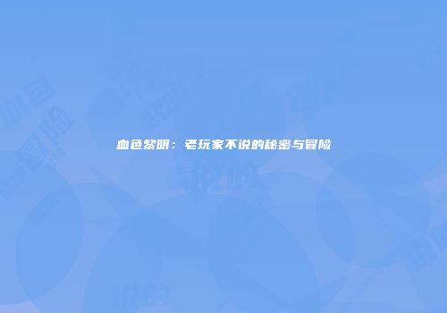 血色黎明：老玩家不说的秘密与冒险