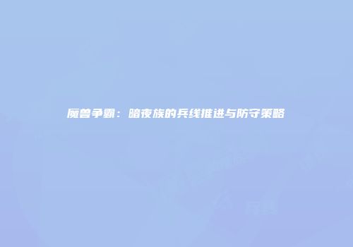 魔兽争霸:暗夜族的兵线推进与防守策略
