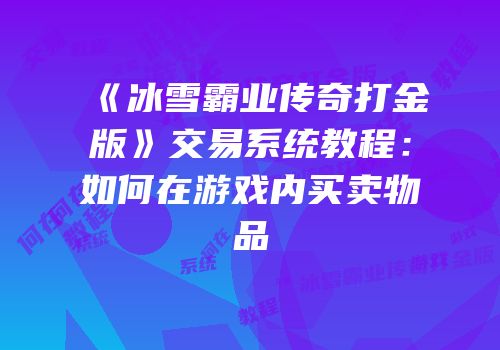 《冰雪霸业传奇打金版》交易系统教程：如何在游戏内买卖物品