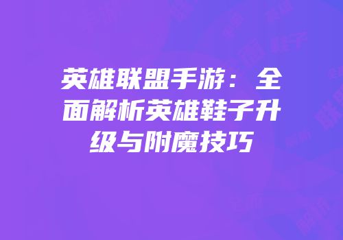 英雄联盟手游：全面解析英雄鞋子升级与附魔技巧