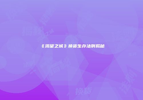 《渴望之城》换货生存法则揭秘