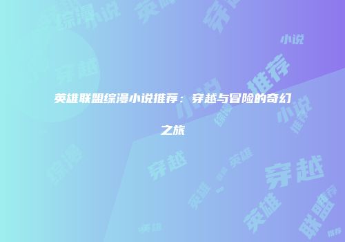 英雄联盟综漫小说推荐：穿越与冒险的奇幻之旅