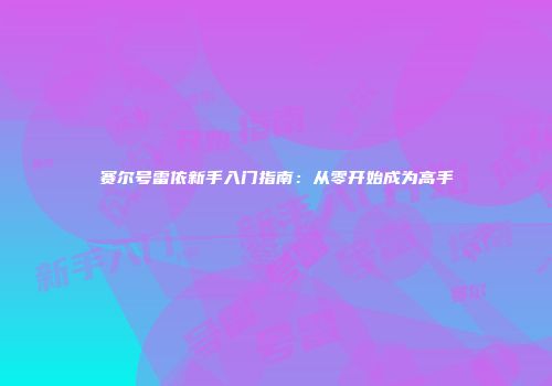 赛尔号雷依新手入门指南：从零开始成为高手
