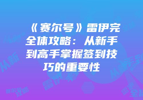 《赛尔号》雷伊完全体攻略：从新手到高手掌握签到技巧的重要性