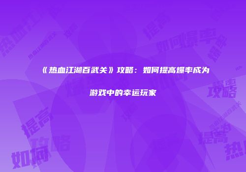 《热血江湖百武关》攻略：如何提高爆率成为游戏中的幸运玩家