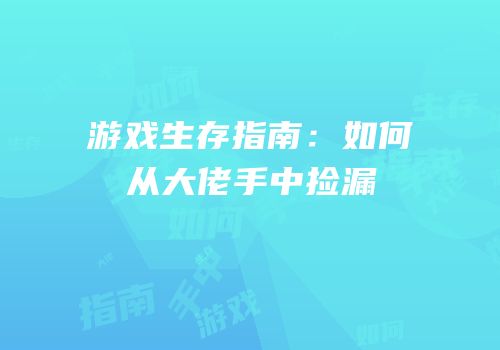 游戏生存指南：如何从大佬手中捡漏