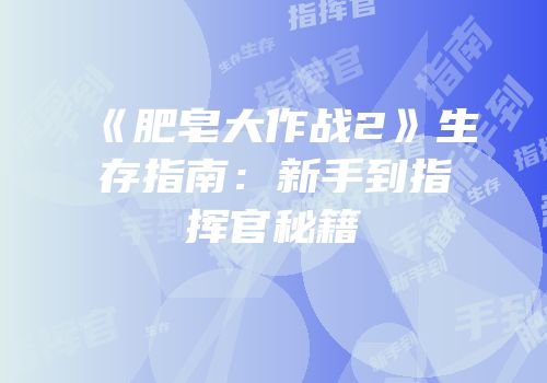 《肥皂大作战2》生存指南：新手到指挥官秘籍