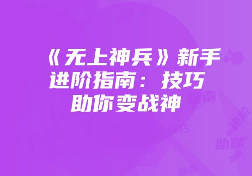 《无上神兵》新手进阶指南：技巧助你变战神