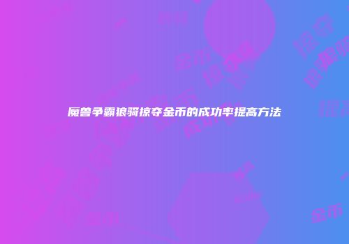 魔兽争霸狼骑掠夺金币的成功率提高方法
