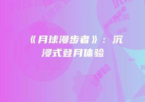 《月球漫步者》：沉浸式登月体验
