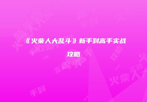 《火柴人大乱斗》新手到高手实战攻略