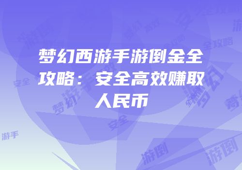 梦幻西游手游倒金全攻略：安全高效赚取人民币