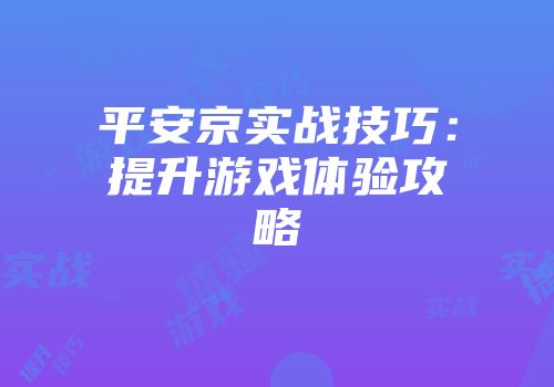 平安京实战技巧：提升游戏体验攻略