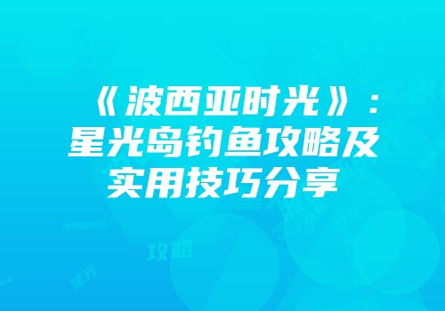 《波西亚时光》：星光岛钓鱼攻略及实用技巧分享