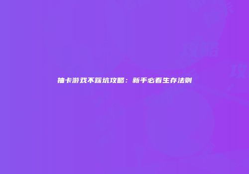 抽卡游戏不踩坑攻略：新手必看生存法则