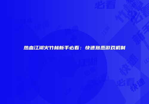 热血江湖火竹林新手必看:快速熟悉游戏机制